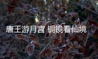 唐王游月宫 铜镜看仙境