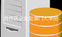 合作区企业赴澳门大学招聘，145人初步达成意向