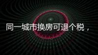 同一城市换房可退个税�	，未来或成交易博弈点