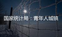 国家统计局
：青年人城镇调查失业率下降