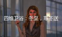 四维卫浴
：冬至
，寒冬送暖，关怀备至!