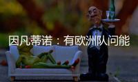 因凡蒂诺：有欧洲队问能否参加世俱杯，当然希望巴萨米兰等队参与