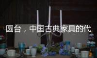 圆台�，中国古典家具的代表作