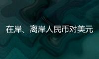 在岸、离岸人民币对美元汇率升破7.16，创逾7个月新高
