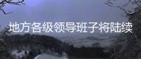 地方各级领导班子将陆续换届 媒体：系好换届风纪扣