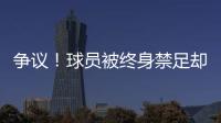 争议
！球员被终身禁足却能参加赣超 足协回应：认错悔改后获减刑