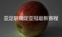 亚足联确定亚冠最新赛程：延期至5月 8月打完