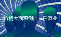 价格大面积倒挂，白酒业挤泡沫