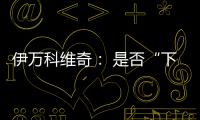 伊万科维奇�
： 是否“下课”由足协决定