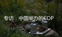专访：中国举办的COP15“达到所有预期”