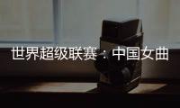 世界超级联赛：中国女曲收官战再胜印度队 创历史最佳成绩