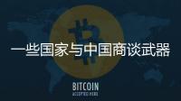 一些国家与中国商谈武器采购计划	，国防部回应