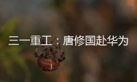 三一重工	：唐修国赴华为交流
