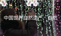中国世界自然遗产、自然和文化双遗产数均列世界第一