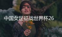 中国女足征战世界杯26人名单：上海二将落选