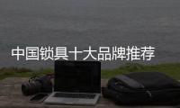 中国锁具十大品牌推荐 锁具让你的生活有安全感