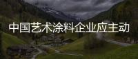 中国艺术涂料企业应主动大胆地走出去