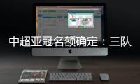 中超亚冠名额确定：三队进正赛10日分组抽签