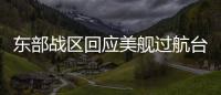 东部战区回应美舰过航台湾海峡：全程跟监警戒 依法有效处置