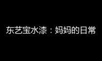 东艺宝水漆
：妈妈的日常“唠叨”，让爱延续