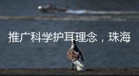 推广科学护耳理念	
，珠海举办爱耳日专家团队义诊