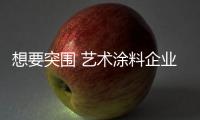 想要突围 艺术涂料企业不能牺牲产品质量和服务水平