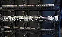 护航孩子暑期安全，珠海数字城管开展全市水域及周边安全隐患整治