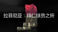 拉菲尼亚�：拜仁球员之所以生气，是因为希望多纳鲁马至少能道歉