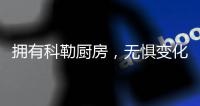 拥有科勒厨房	
，无惧变化
，悠然生活