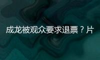 成龙被观众要求退票	？片方澄清