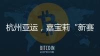 杭州亚运，嘉宝莉“新赛场”