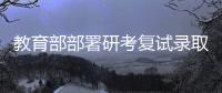教育部部署研考复试录取工作：确保安全、科学、公平