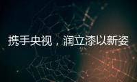 携手央视，润立漆以新姿态诠释品牌张力