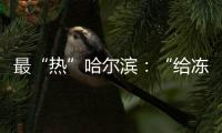 最“热”哈尔滨：“给冻梨切盘儿的大妈也缺”