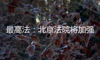 最高法：北京法院将加强国际商事纠纷一站式多元解纷中心建设