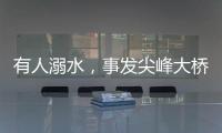 有人溺水	，事发尖峰大桥	！幸好有他们→
