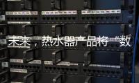 未来，热水器产品将“数据驱动+知识驱动”紧密结合