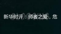 新华时评�：师者之爱	
，危难时绽放英雄气！