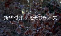 新华时评：飞天梦永不失重 科学梦张力无限