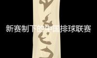 新赛制下的中国排球联赛呈现新气象
