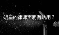 明星的律师声明有啥用�？律师	：更多是表态、震慑