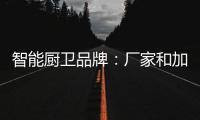 智能厨卫品牌：厂家和加盟商团结发展才能做大品牌
