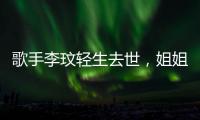 歌手李玟轻生去世，姐姐发声