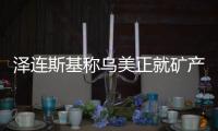 泽连斯基称乌美正就矿产协议磋商，强调不涉北约问题