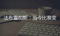 法布雷加斯：当今比赛变得非常单调 教练喜欢更快更强壮的球员
