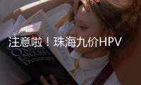 注意啦！珠海九价HPV疫苗预约方式有变�，接种门诊名单→