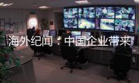 海外纪闻：中国企业带来的幸福生活