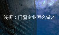 浅析：门窗企业怎么做才能赢取消费者?