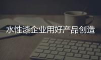 水性漆企业用好产品创造营销奇迹