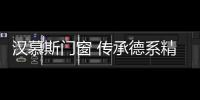 汉慕斯门窗 传承德系精工 打造中国特色